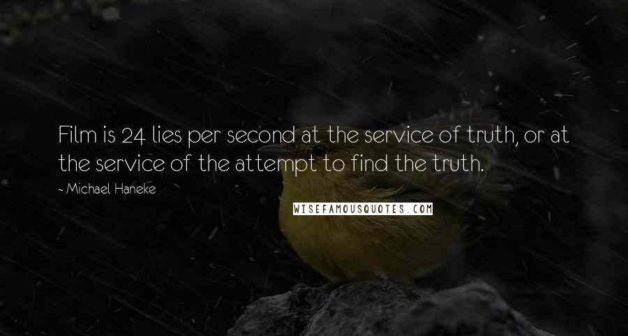 Michael Haneke Quotes: Film is 24 lies per second at the service of truth, or at the service of the attempt to find the truth.