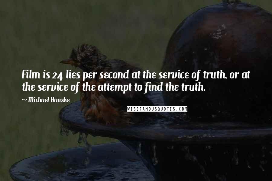 Michael Haneke Quotes: Film is 24 lies per second at the service of truth, or at the service of the attempt to find the truth.