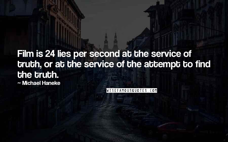 Michael Haneke Quotes: Film is 24 lies per second at the service of truth, or at the service of the attempt to find the truth.