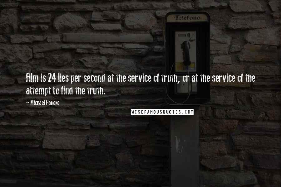 Michael Haneke Quotes: Film is 24 lies per second at the service of truth, or at the service of the attempt to find the truth.