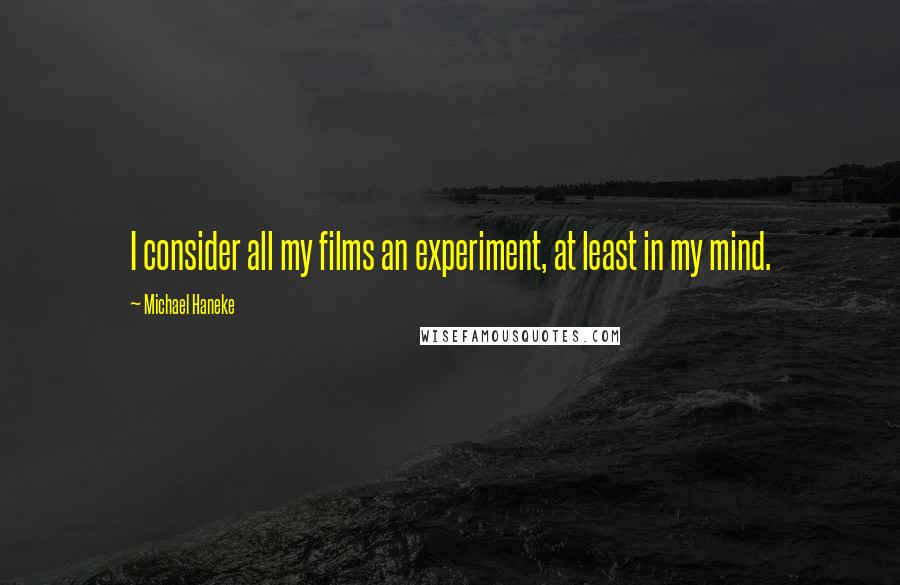 Michael Haneke Quotes: I consider all my films an experiment, at least in my mind.