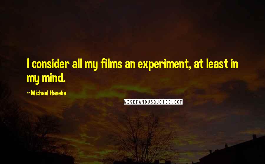 Michael Haneke Quotes: I consider all my films an experiment, at least in my mind.