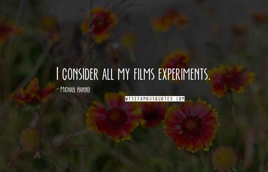 Michael Haneke Quotes: I consider all my films experiments.