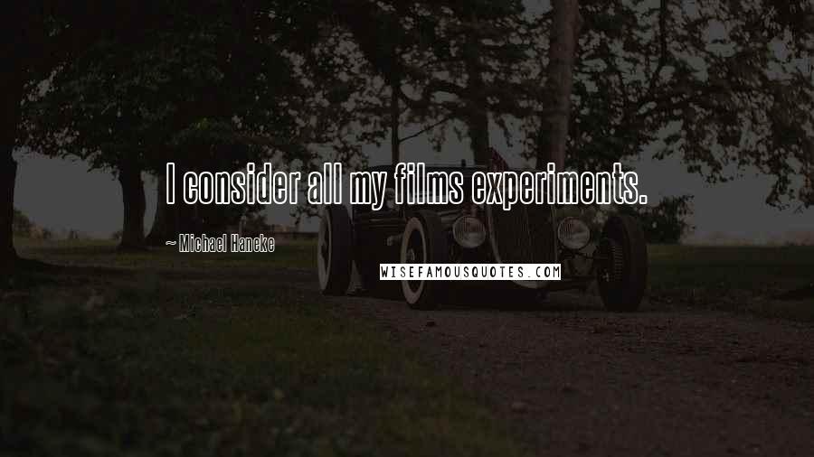 Michael Haneke Quotes: I consider all my films experiments.