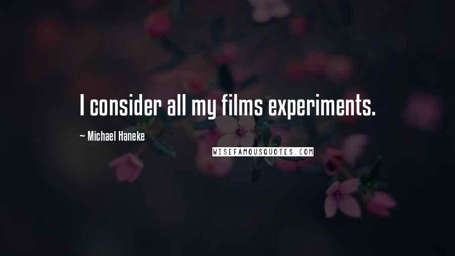 Michael Haneke Quotes: I consider all my films experiments.