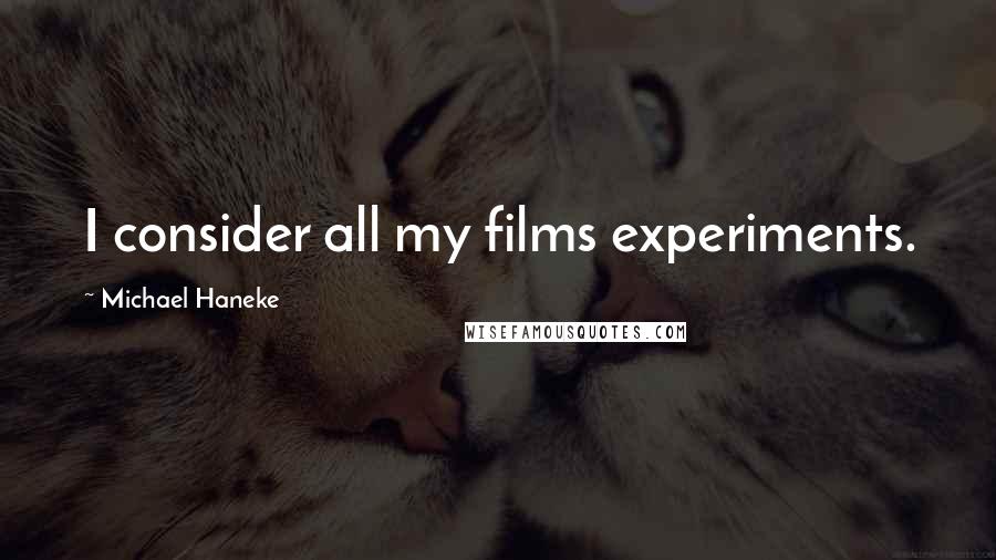 Michael Haneke Quotes: I consider all my films experiments.