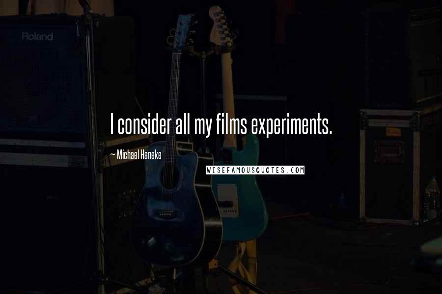 Michael Haneke Quotes: I consider all my films experiments.