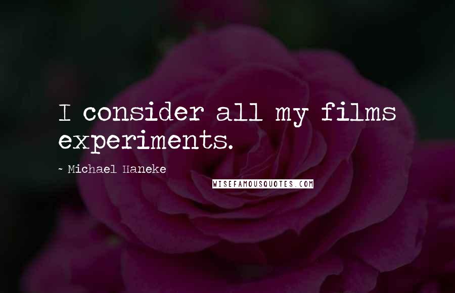 Michael Haneke Quotes: I consider all my films experiments.