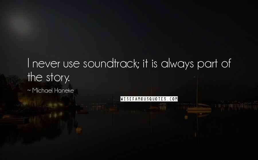 Michael Haneke Quotes: I never use soundtrack; it is always part of the story.