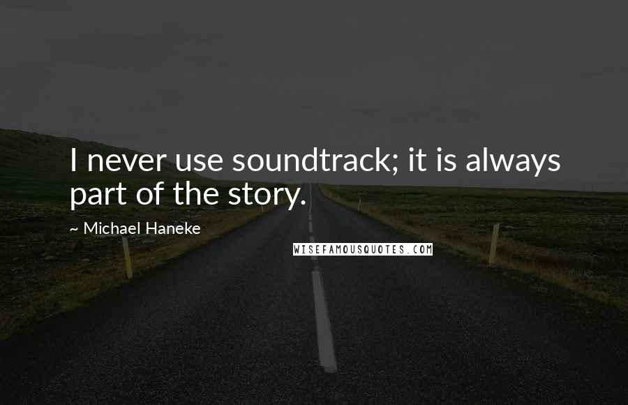 Michael Haneke Quotes: I never use soundtrack; it is always part of the story.