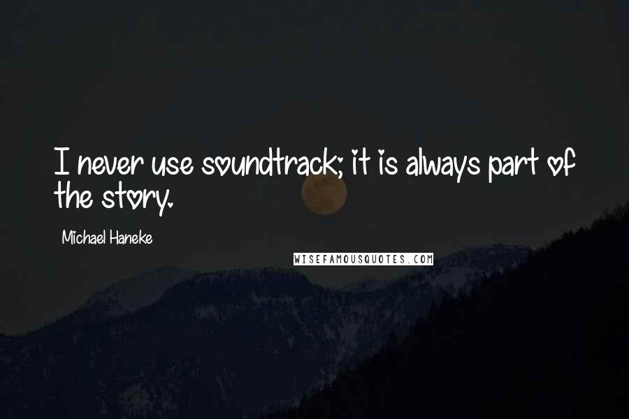 Michael Haneke Quotes: I never use soundtrack; it is always part of the story.