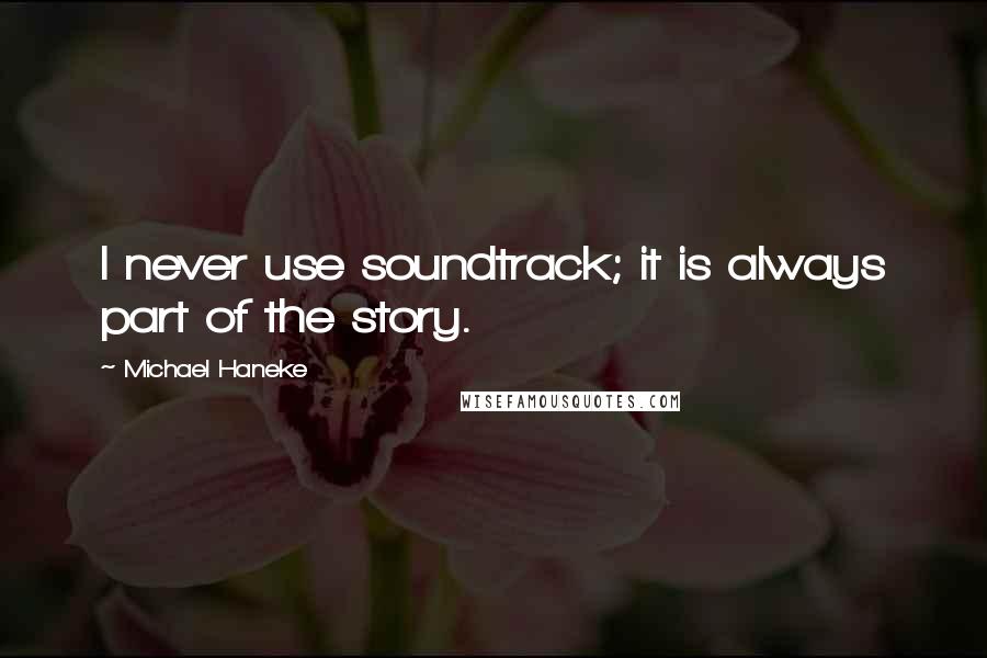 Michael Haneke Quotes: I never use soundtrack; it is always part of the story.