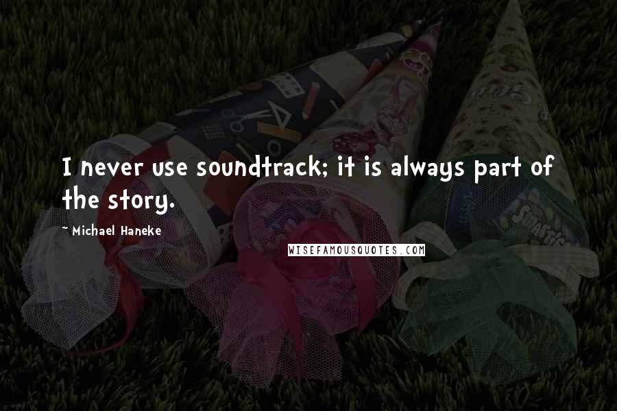 Michael Haneke Quotes: I never use soundtrack; it is always part of the story.