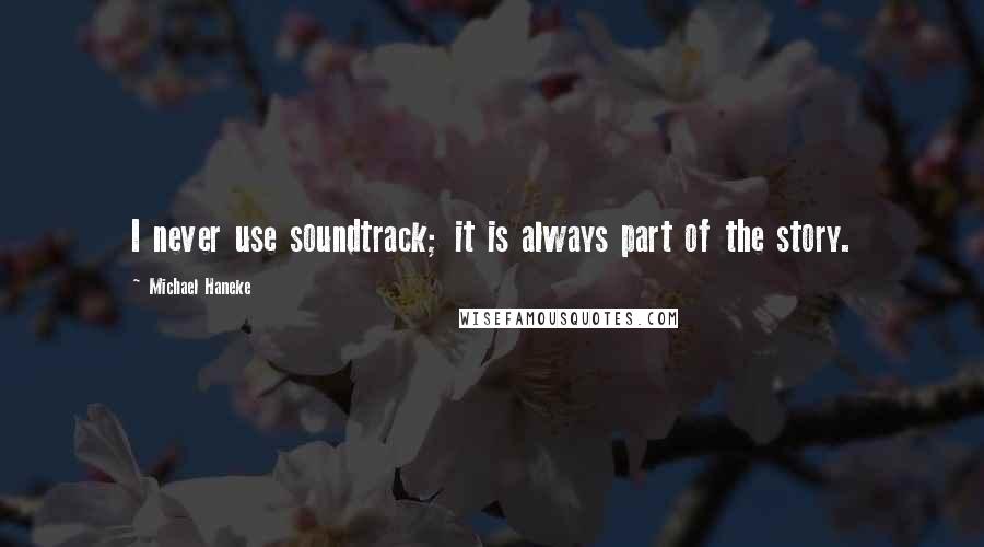 Michael Haneke Quotes: I never use soundtrack; it is always part of the story.