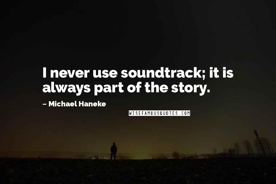 Michael Haneke Quotes: I never use soundtrack; it is always part of the story.