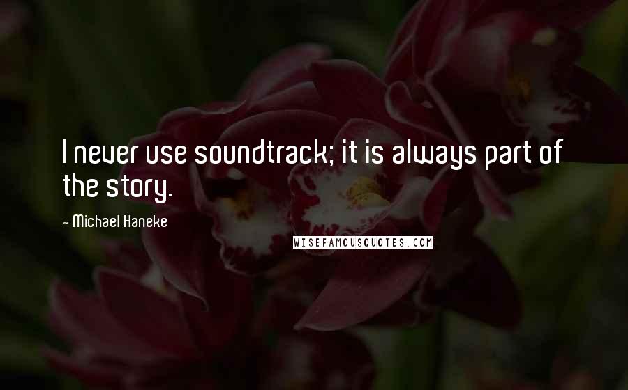 Michael Haneke Quotes: I never use soundtrack; it is always part of the story.