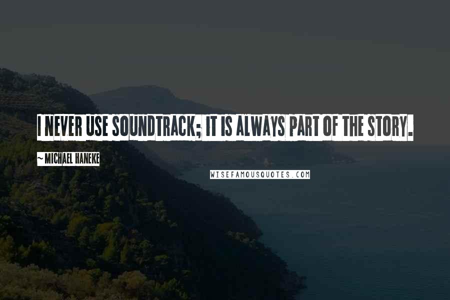 Michael Haneke Quotes: I never use soundtrack; it is always part of the story.