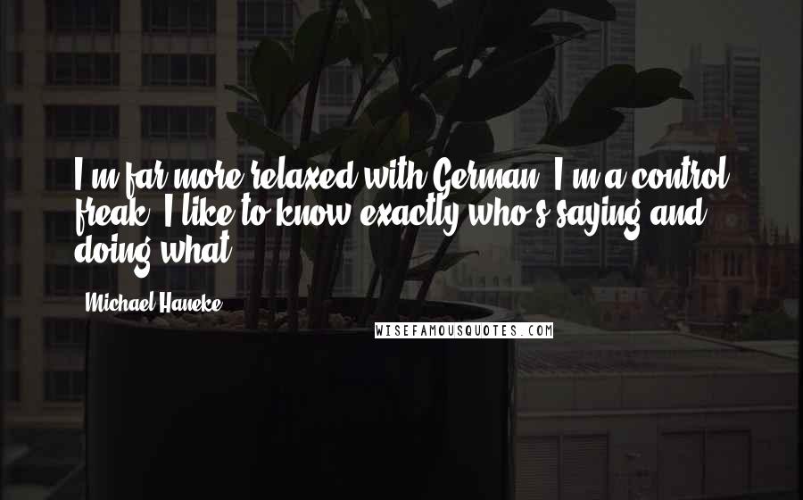 Michael Haneke Quotes: I'm far more relaxed with German. I'm a control freak. I like to know exactly who's saying and doing what.