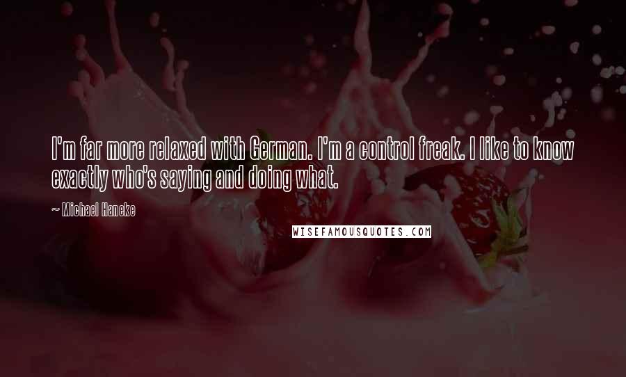 Michael Haneke Quotes: I'm far more relaxed with German. I'm a control freak. I like to know exactly who's saying and doing what.