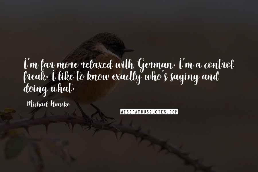 Michael Haneke Quotes: I'm far more relaxed with German. I'm a control freak. I like to know exactly who's saying and doing what.