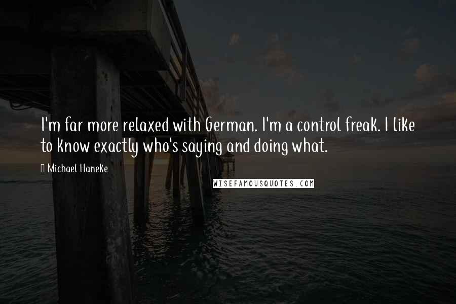 Michael Haneke Quotes: I'm far more relaxed with German. I'm a control freak. I like to know exactly who's saying and doing what.