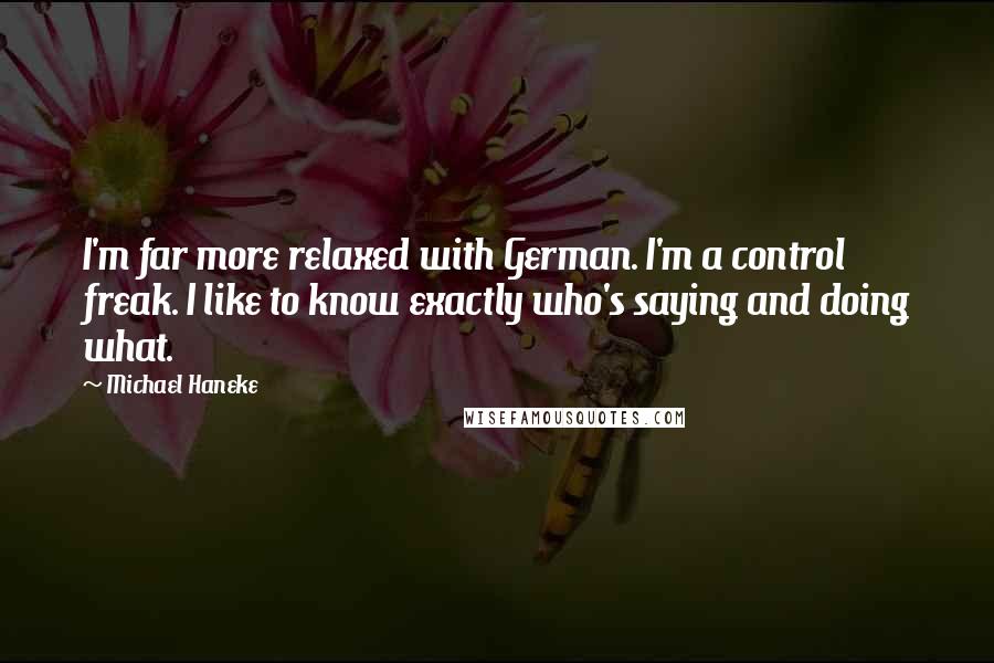 Michael Haneke Quotes: I'm far more relaxed with German. I'm a control freak. I like to know exactly who's saying and doing what.