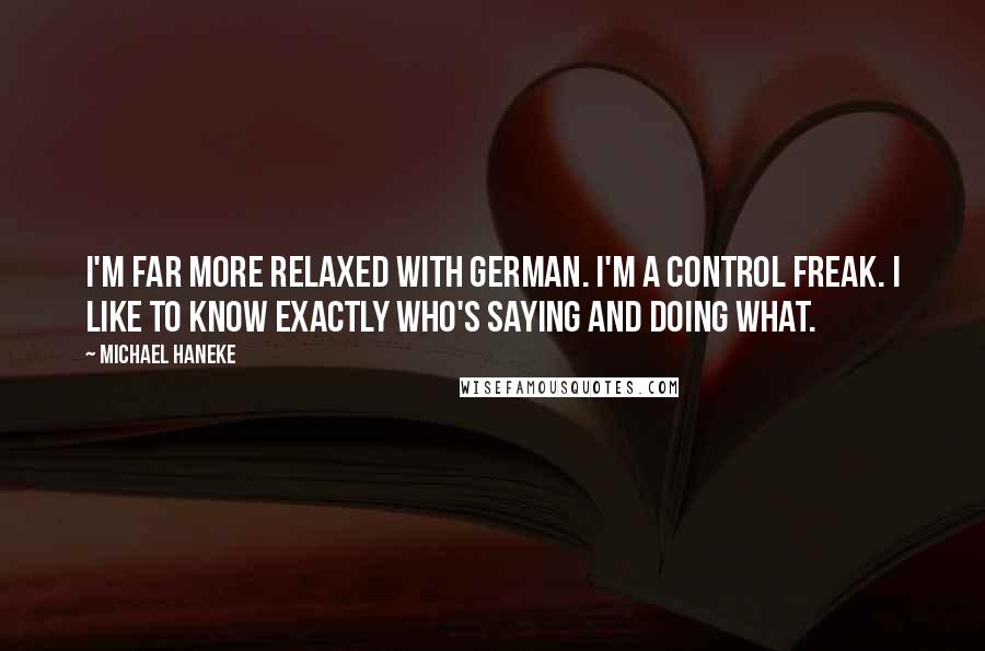 Michael Haneke Quotes: I'm far more relaxed with German. I'm a control freak. I like to know exactly who's saying and doing what.