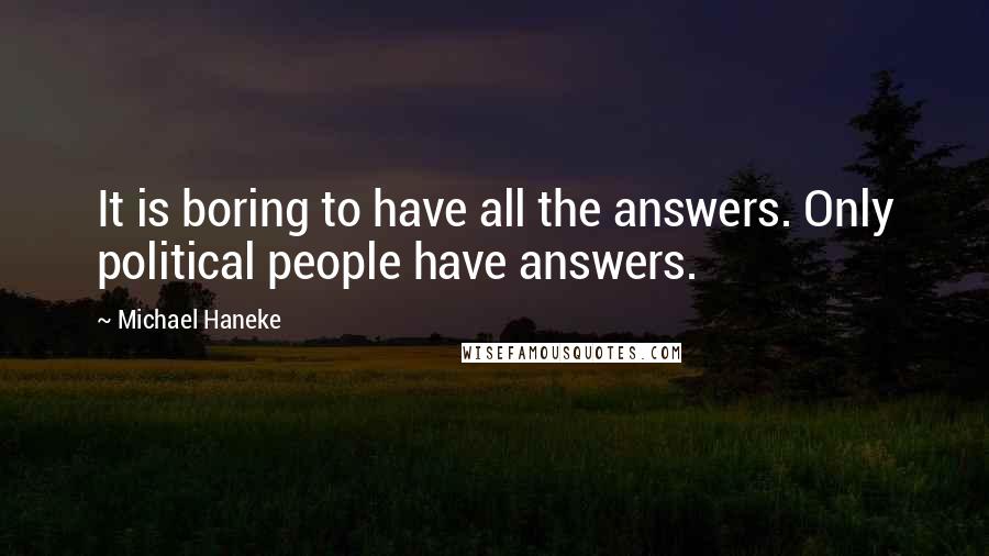 Michael Haneke Quotes: It is boring to have all the answers. Only political people have answers.