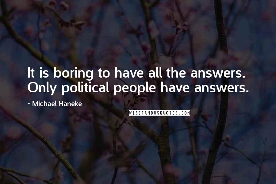 Michael Haneke Quotes: It is boring to have all the answers. Only political people have answers.