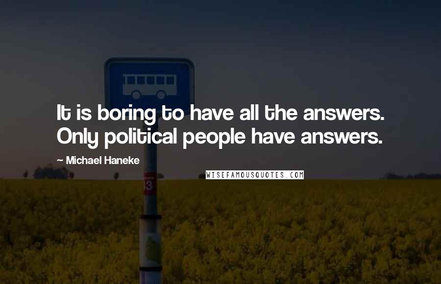 Michael Haneke Quotes: It is boring to have all the answers. Only political people have answers.