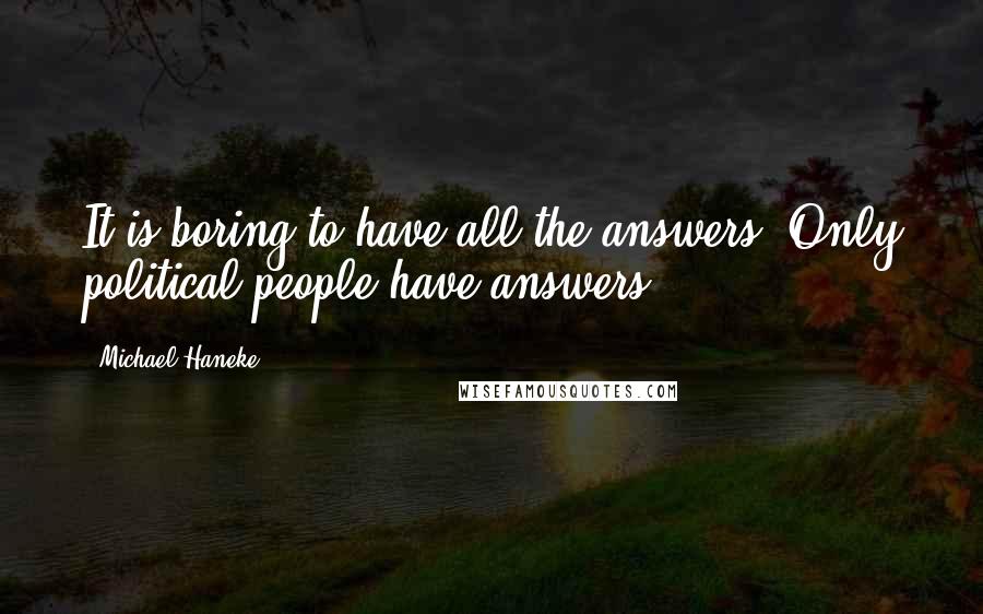 Michael Haneke Quotes: It is boring to have all the answers. Only political people have answers.