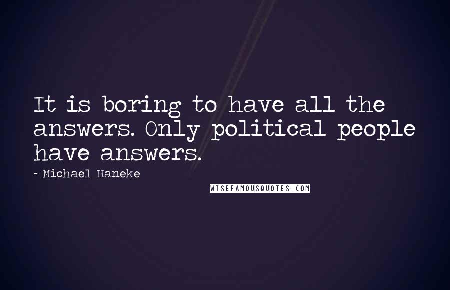 Michael Haneke Quotes: It is boring to have all the answers. Only political people have answers.
