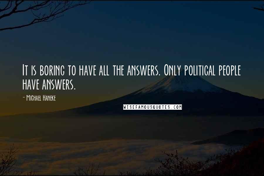 Michael Haneke Quotes: It is boring to have all the answers. Only political people have answers.