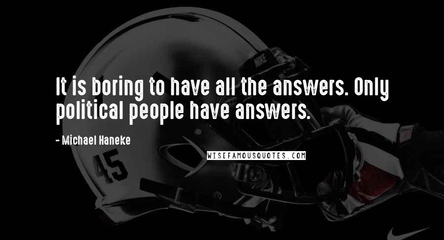 Michael Haneke Quotes: It is boring to have all the answers. Only political people have answers.