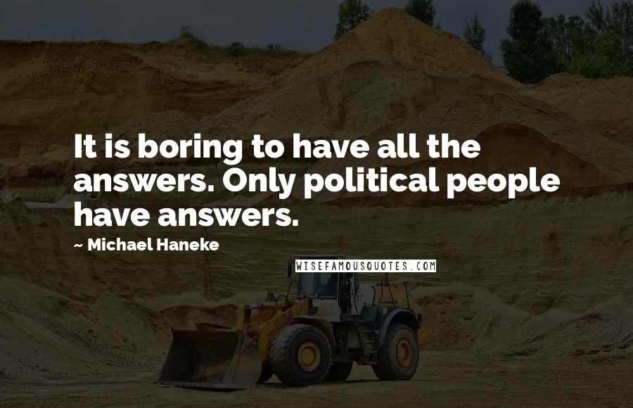 Michael Haneke Quotes: It is boring to have all the answers. Only political people have answers.