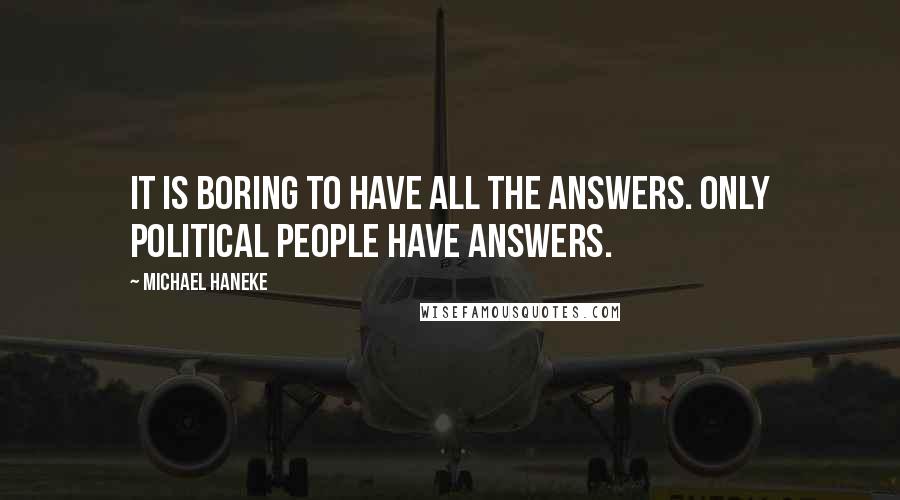 Michael Haneke Quotes: It is boring to have all the answers. Only political people have answers.