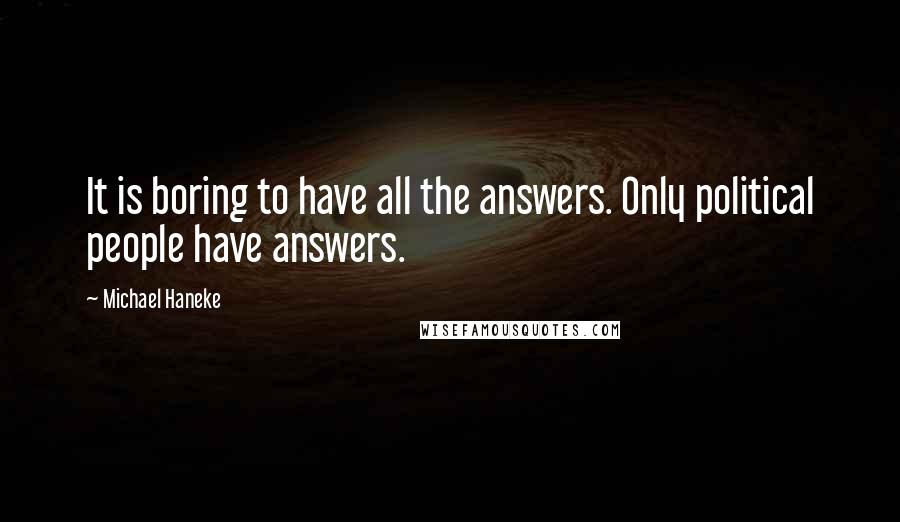 Michael Haneke Quotes: It is boring to have all the answers. Only political people have answers.