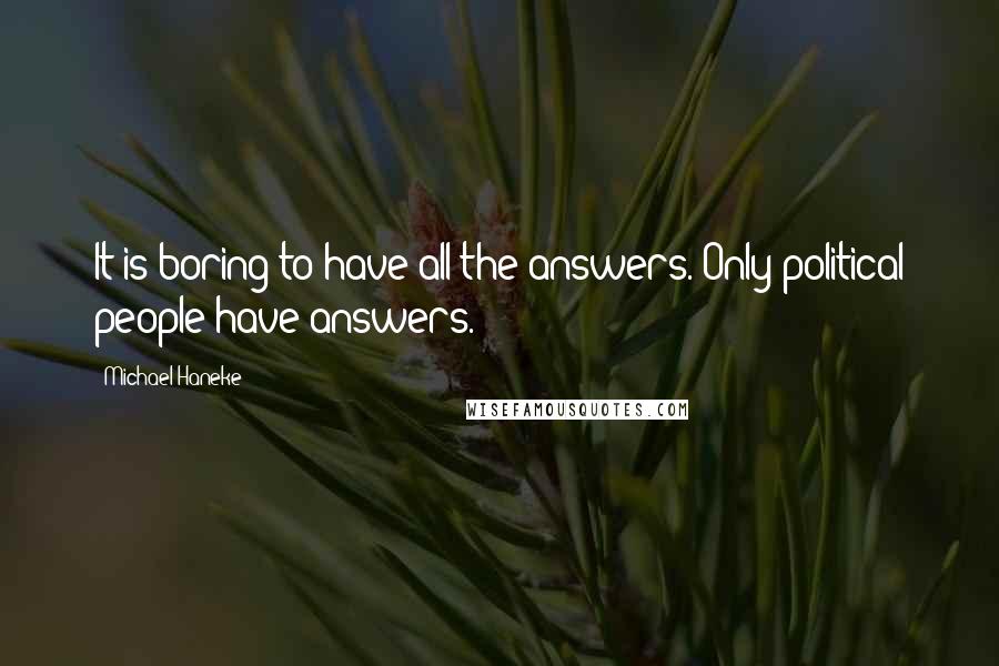 Michael Haneke Quotes: It is boring to have all the answers. Only political people have answers.