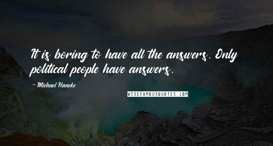 Michael Haneke Quotes: It is boring to have all the answers. Only political people have answers.