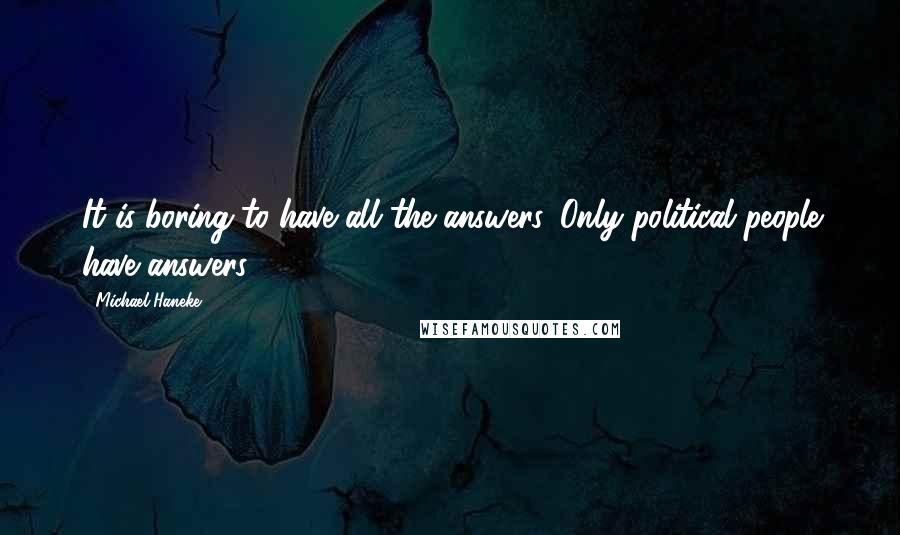 Michael Haneke Quotes: It is boring to have all the answers. Only political people have answers.