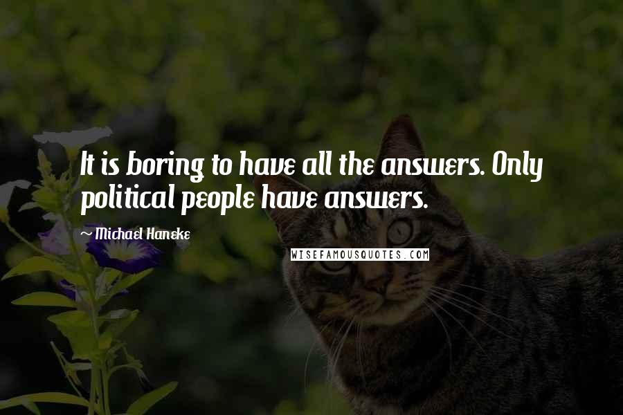 Michael Haneke Quotes: It is boring to have all the answers. Only political people have answers.