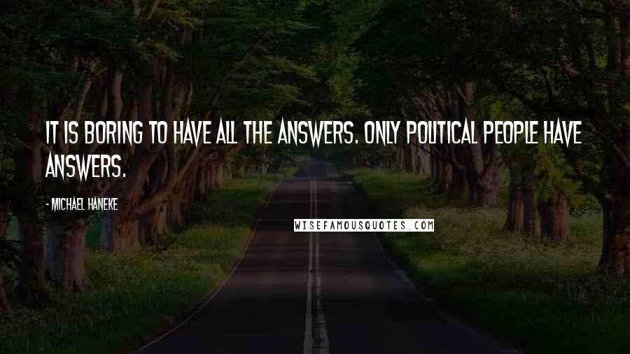 Michael Haneke Quotes: It is boring to have all the answers. Only political people have answers.