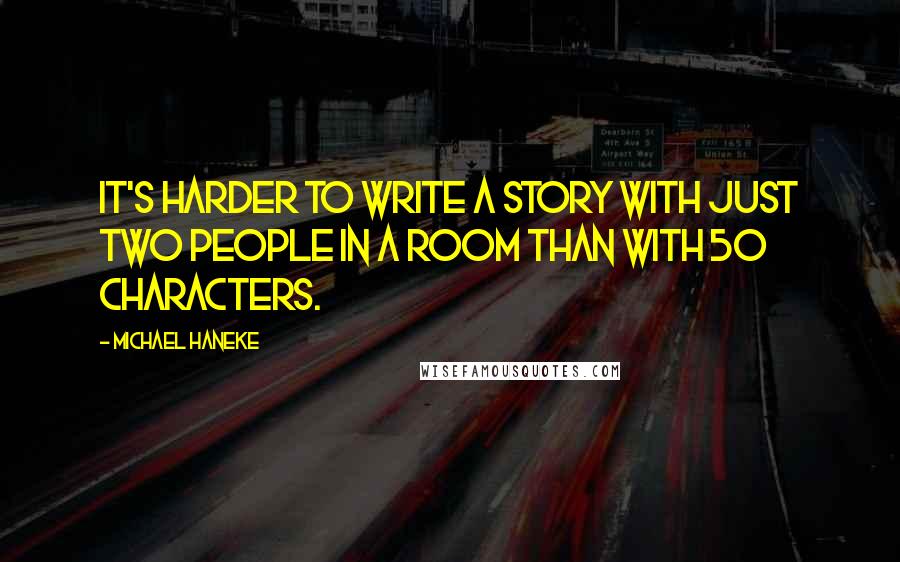 Michael Haneke Quotes: It's harder to write a story with just two people in a room than with 50 characters.