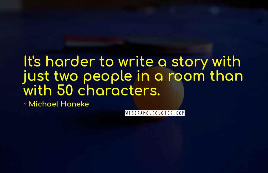 Michael Haneke Quotes: It's harder to write a story with just two people in a room than with 50 characters.