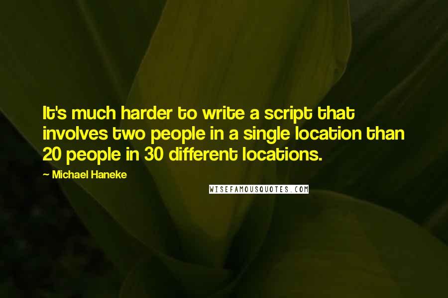 Michael Haneke Quotes: It's much harder to write a script that involves two people in a single location than 20 people in 30 different locations.