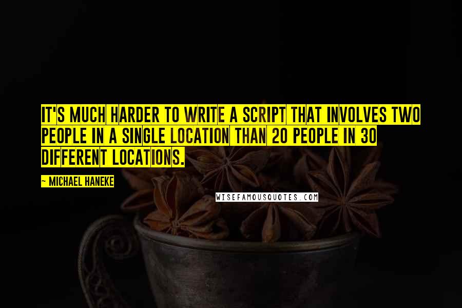 Michael Haneke Quotes: It's much harder to write a script that involves two people in a single location than 20 people in 30 different locations.