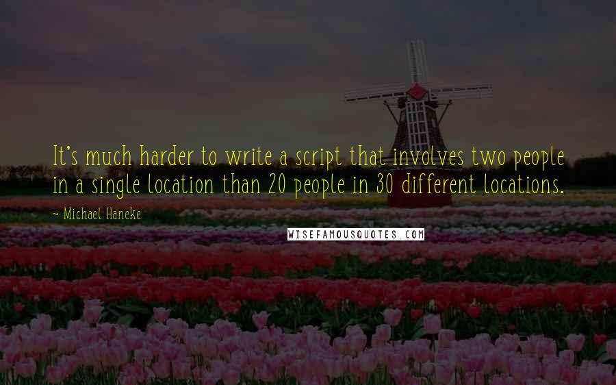 Michael Haneke Quotes: It's much harder to write a script that involves two people in a single location than 20 people in 30 different locations.