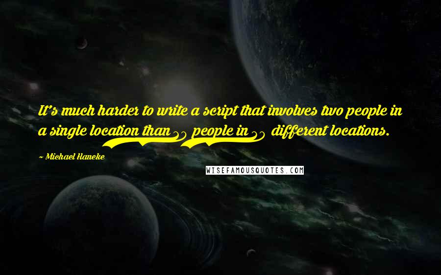 Michael Haneke Quotes: It's much harder to write a script that involves two people in a single location than 20 people in 30 different locations.