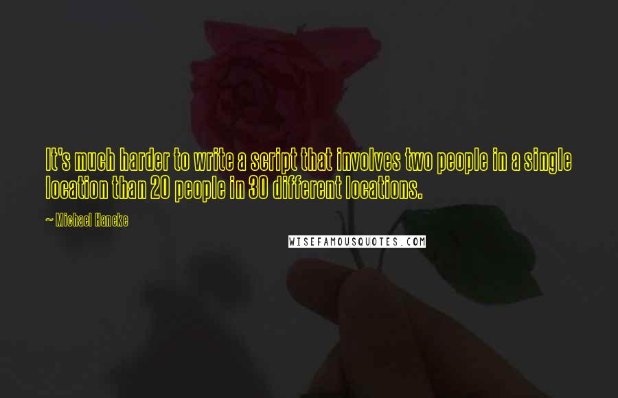 Michael Haneke Quotes: It's much harder to write a script that involves two people in a single location than 20 people in 30 different locations.
