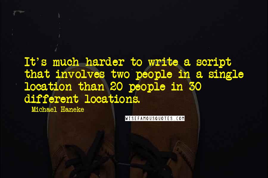 Michael Haneke Quotes: It's much harder to write a script that involves two people in a single location than 20 people in 30 different locations.